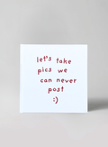 LET'S TAKE PICS WE CAN NEVER POST